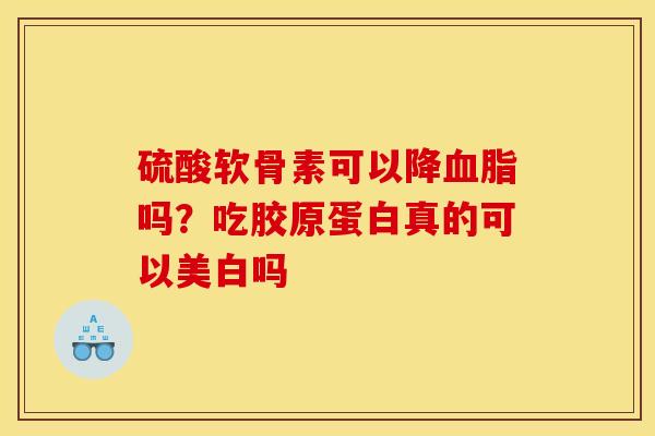 硫酸软骨素可以降血脂吗？吃胶原蛋白真的可以美白吗