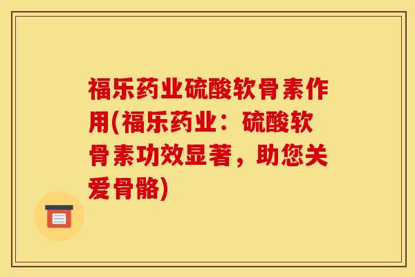 福乐药业硫酸软骨素作用(福乐药业：硫酸软骨素功效显著，助您关爱骨骼)