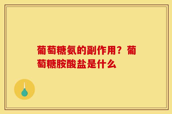 葡萄糖氨的副作用？葡萄糖胺酸盐是什么