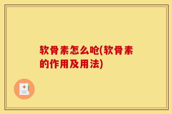 软骨素怎么呛(软骨素的作用及用法) 软骨素怎么呛(软骨素的作用及用法)