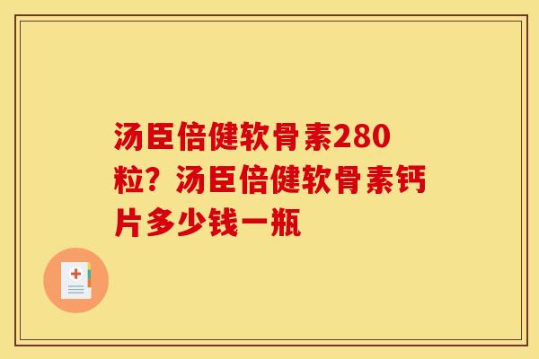 汤臣倍健软骨素280粒？汤臣倍健软骨素钙片多少钱一瓶