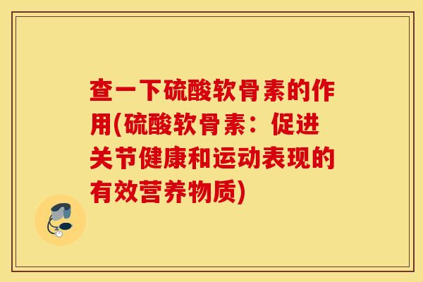 查一下硫酸软骨素的作用(硫酸软骨素：促进关节健康和运动表现的有效营养物质)