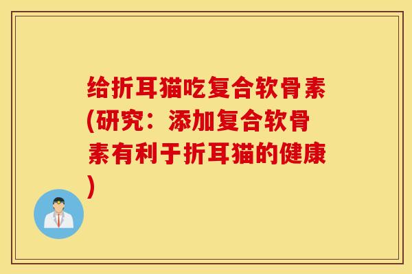给折耳猫吃复合软骨素(研究：添加复合软骨素有利于折耳猫的健康)