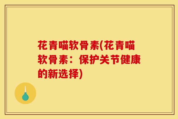 花青喵软骨素(花青喵软骨素：保护关节健康的新选择)