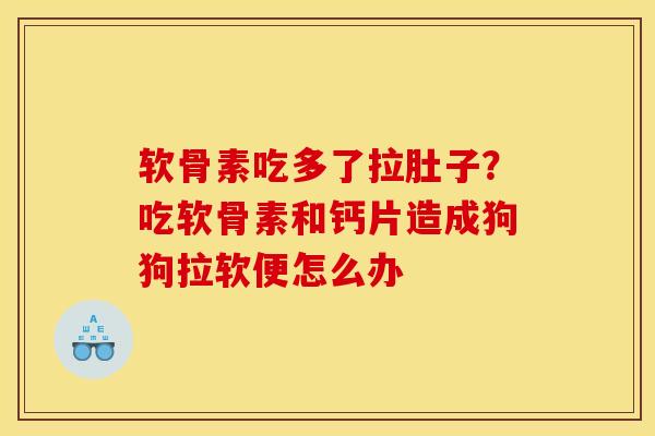 软骨素吃多了拉肚子？吃软骨素和钙片造成狗狗拉软便怎么办
