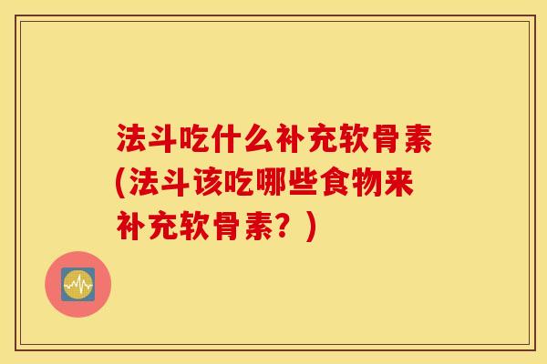 法斗吃什么补充软骨素(法斗该吃哪些食物来补充软骨素？)