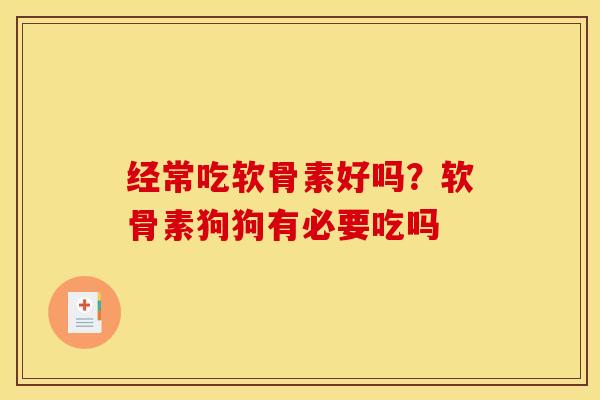 经常吃软骨素好吗？软骨素狗狗有必要吃吗