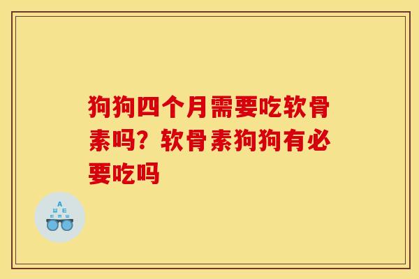 狗狗四个月需要吃软骨素吗?软骨素狗狗有必要吃吗 狗狗四个月需要吃软骨素吗?软骨素狗狗有必要吃吗