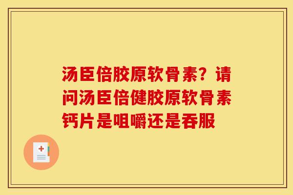 汤臣倍胶原软骨素？请问汤臣倍健胶原软骨素钙片是咀嚼还是吞服
