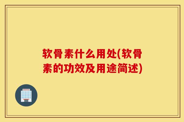 软骨素什么用处(软骨素的功效及用途简述)