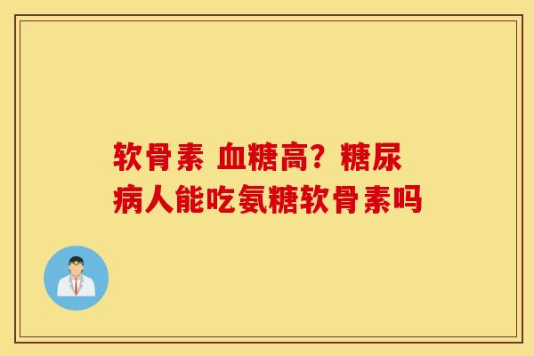 软骨素 血糖高？糖尿病人能吃氨糖软骨素吗