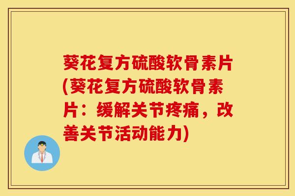 葵花复方硫酸软骨素片(葵花复方硫酸软骨素片：缓解关节疼痛，改善关节活动能力)