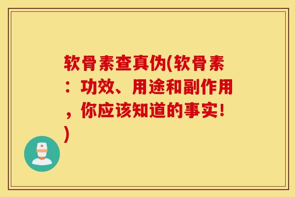 软骨素查真伪(软骨素：功效、用途和副作用，你应该知道的事实！)
