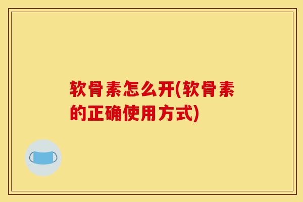 软骨素怎么开(软骨素的正确使用方式)