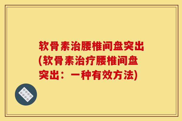 软骨素治腰椎间盘突出(软骨素治疗腰椎间盘突出：一种有效方法)