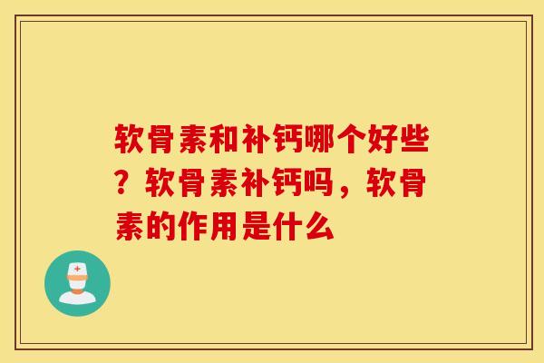 软骨素和补钙哪个好些?软骨素补钙吗,软骨素的作用是什么 软骨素和补钙哪个好些?软骨素补钙吗,软骨素的作用是什么