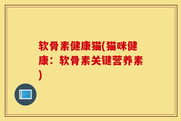 软骨素健康猫(猫咪健康：软骨素关键营养素)