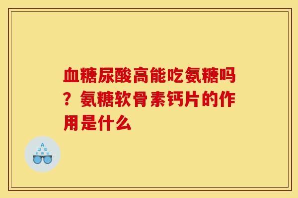 血糖尿酸高能吃氨糖吗？氨糖软骨素钙片的作用是什么