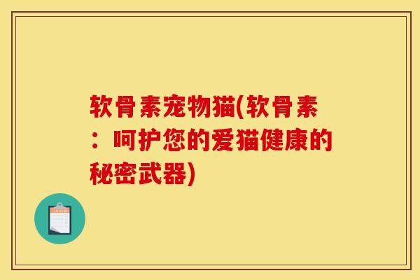 软骨素宠物猫(软骨素：呵护您的爱猫健康的秘密武器)