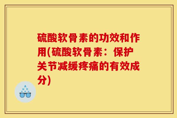 硫酸软骨素的功效和作用(硫酸软骨素：保护关节减缓疼痛的有效成分)
