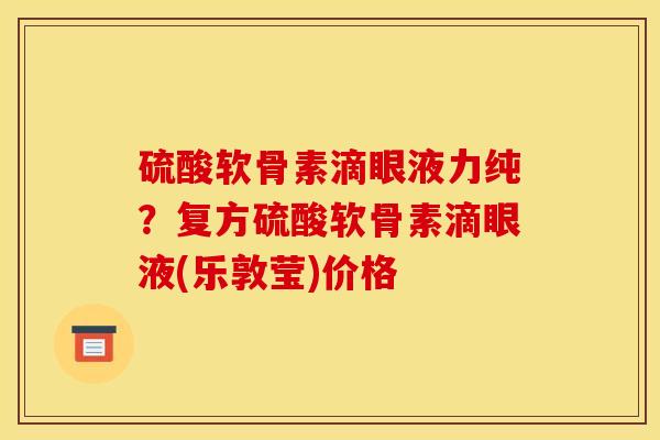 硫酸软骨素滴眼液力纯？复方硫酸软骨素滴眼液(乐敦莹)价格