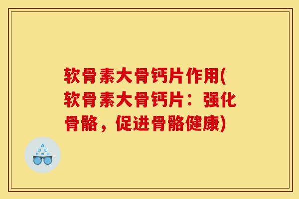 软骨素大骨钙片作用(软骨素大骨钙片：强化骨骼，促进骨骼健康)