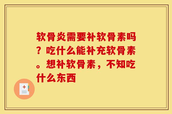 软骨炎需要补软骨素吗？吃什么能补充软骨素。想补软骨素，不知吃什么东西