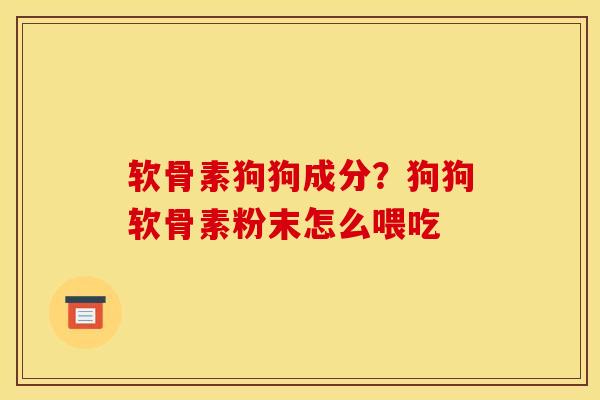 软骨素狗狗成分？狗狗软骨素粉末怎么喂吃