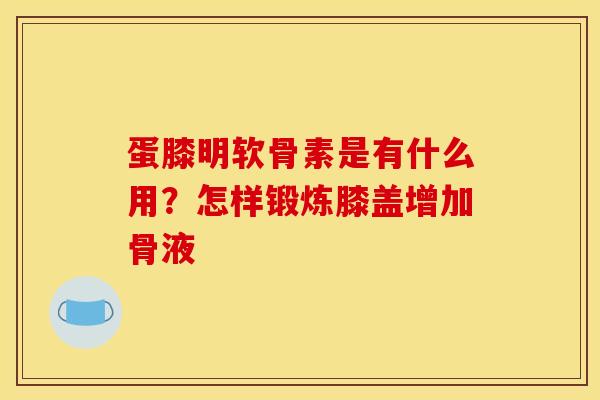 蛋膝明软骨素是有什么用？怎样锻炼膝盖增加骨液