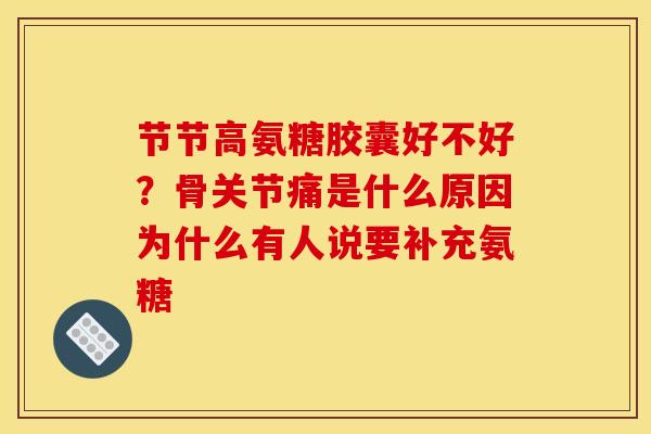 节节高氨糖胶囊好不好？骨关节痛是什么原因为什么有人说要补充氨糖