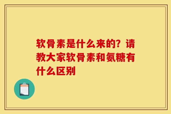 软骨素是什么来的？请教大家软骨素和氨糖有什么区别