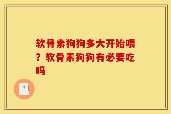 软骨素狗狗多大开始喂？软骨素狗狗有必要吃吗
