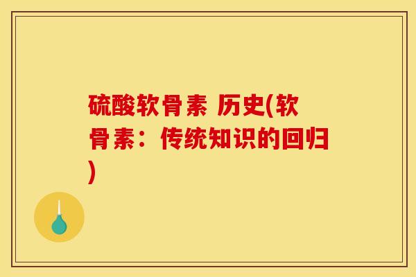 硫酸软骨素 历史(软骨素:传统知识的回归) 硫酸软骨素 历史(软骨素:传统知识的回归)