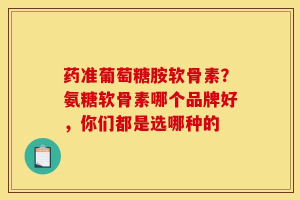 药准葡萄糖胺软骨素？氨糖软骨素哪个品牌好，你们都是选哪种的