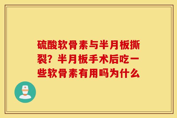 硫酸软骨素与半月板撕裂?半月板手术后吃一些软骨素有用吗为什么 硫酸软骨素与半月板撕裂?半月板手术后吃一些软骨素有用吗为什么