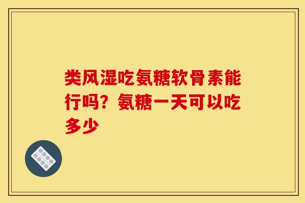 类风湿吃氨糖软骨素能行吗？氨糖一天可以吃多少