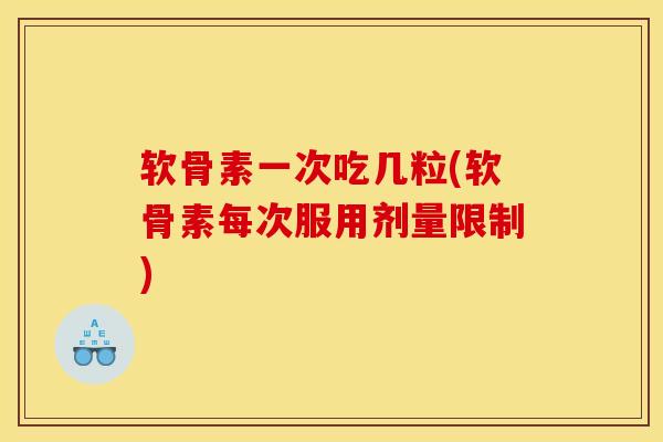 软骨素一次吃几粒(软骨素每次服用剂量限制)