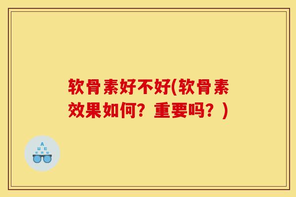 软骨素好不好(软骨素效果如何？重要吗？)
