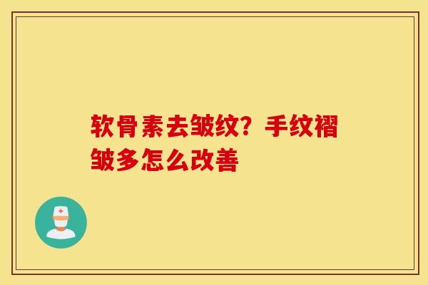 软骨素去皱纹？手纹褶皱多怎么改善