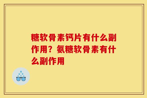 糖软骨素钙片有什么副作用?氨糖软骨素有什么副作用 糖软骨素钙片有什么副作用?氨糖软骨素有什么副作用