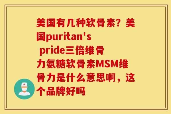 美国有几种软骨素？美国puritan's pride三倍维骨力氨糖软骨素MSM维骨力是什么意思啊，这个品牌好吗
