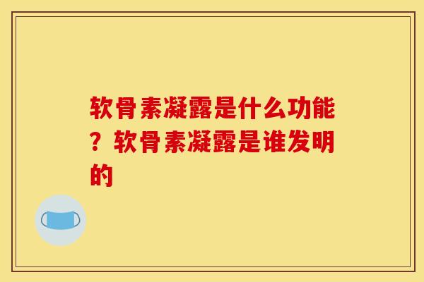 软骨素凝露是什么功能？软骨素凝露是谁发明的