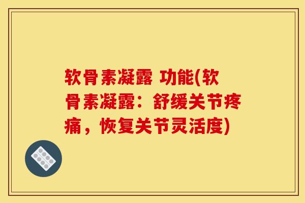 软骨素凝露 功能(软骨素凝露：舒缓关节疼痛，恢复关节灵活度)
