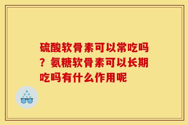 硫酸软骨素可以常吃吗？氨糖软骨素可以长期吃吗有什么作用呢