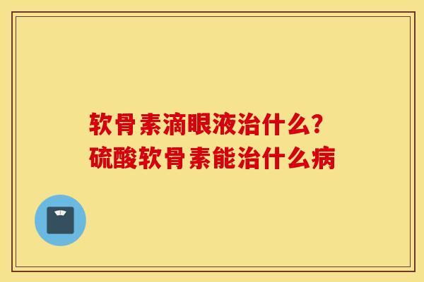 软骨素滴眼液治什么？硫酸软骨素能治什么病