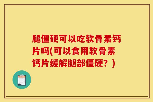 腿僵硬可以吃软骨素钙片吗(可以食用软骨素钙片缓解腿部僵硬？)