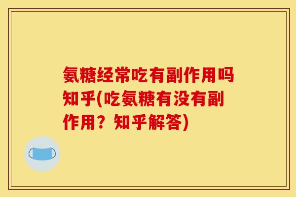 氨糖经常吃有副作用吗知乎(吃氨糖有没有副作用？知乎解答)