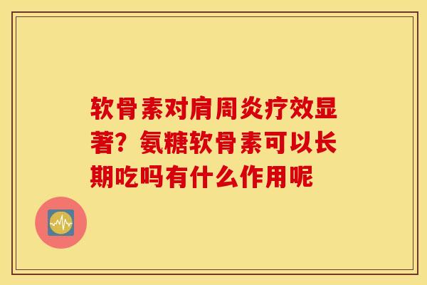 软骨素对肩周炎疗效显著？氨糖软骨素可以长期吃吗有什么作用呢
