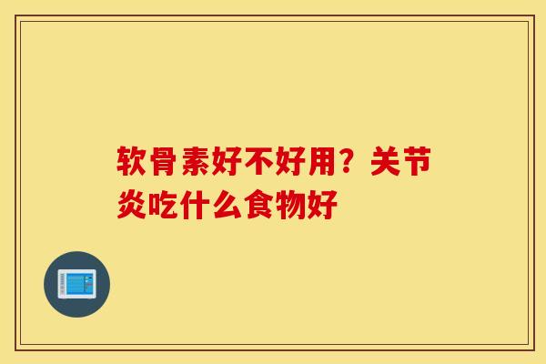 软骨素好不好用？关节炎吃什么食物好