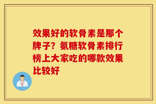 效果好的软骨素是那个牌子？氨糖软骨素排行榜上大家吃的哪款效果比较好